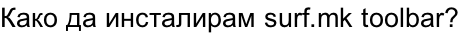 Како да инсталирам surf.mk toolbar?